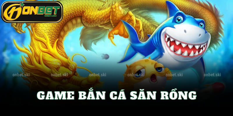 Game Bắn Cá Săn Rồng