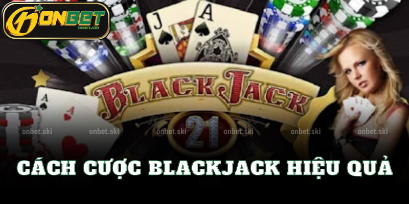 Cách Cược Blackjack Hiệu Quả