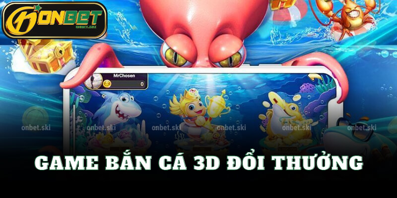 Game Bắn Cá 3D Đổi Thưởng