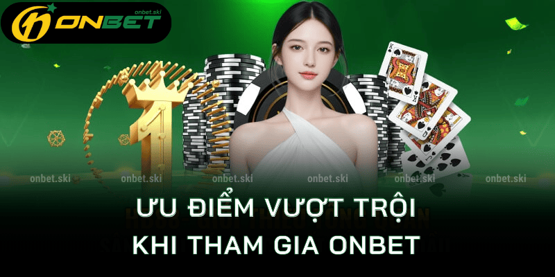 Ưu điểm khiến bạn  không thể bỏ qua sân chơi của onbet